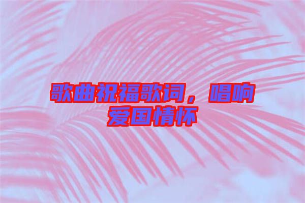 歌曲祝福歌詞,唱響愛國情懷