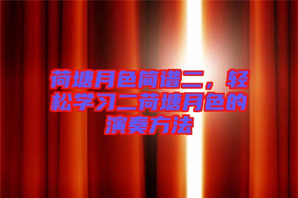 荷塘月色簡(jiǎn)譜二,輕松學(xué)習(xí)二荷塘月色的演奏方法