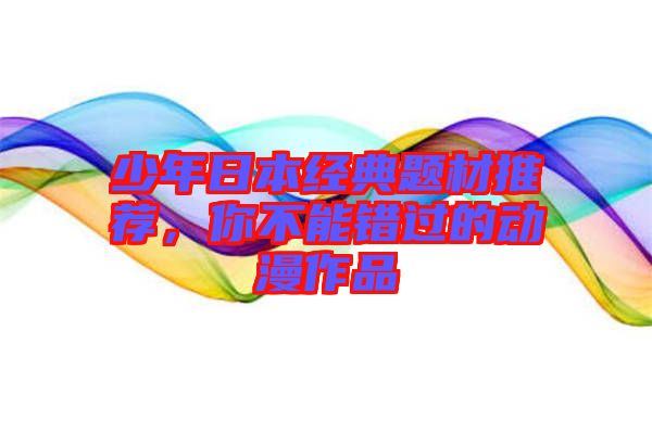 少年日本經典題材推薦，你不能錯過的動漫作品