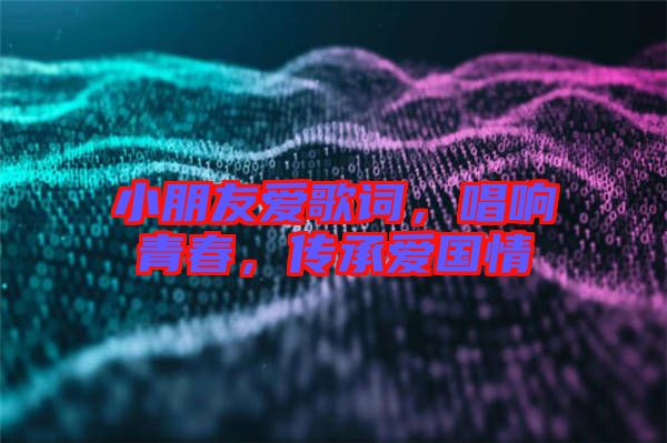 小朋友愛歌詞,唱響青春,傳承愛國情