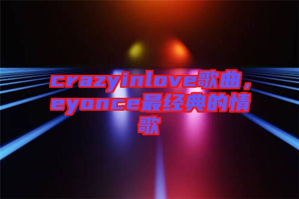 crazyinlove歌曲，eyonce最經(jīng)典的情歌