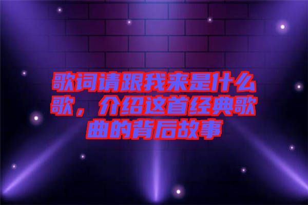歌詞請(qǐng)跟我來(lái)是什么歌,介紹這首經(jīng)典歌曲的背后故事