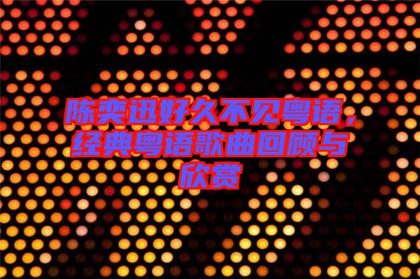 陳奕迅好久不見粵語(yǔ)，經(jīng)典粵語(yǔ)歌曲回顧與欣賞
