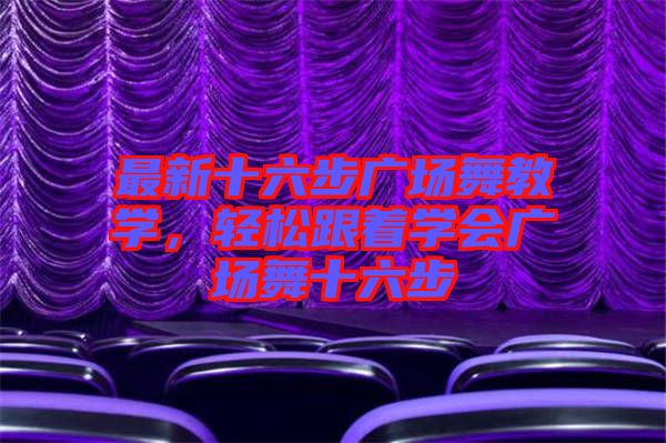 最新十六步廣場舞教學(xué),輕松跟著學(xué)會廣場舞十六步