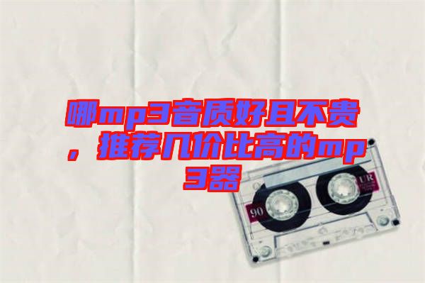 哪mp3音質(zhì)好且不貴,推薦幾價比高的mp3器