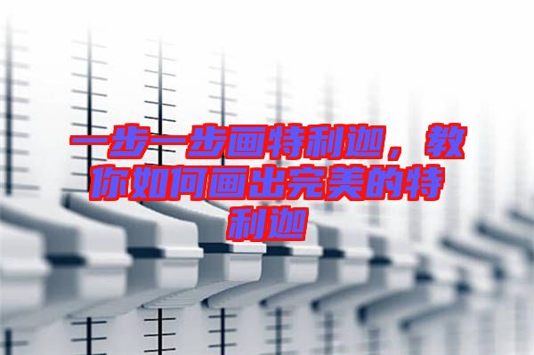 一步一步畫特利迦,教你如何畫出完美的特利迦