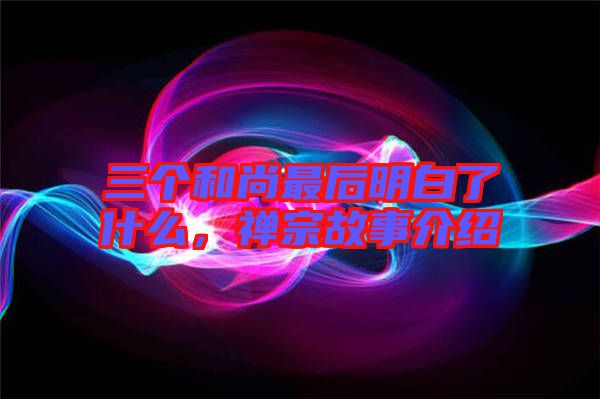 三個和尚最后明白了什么，禪宗故事介紹