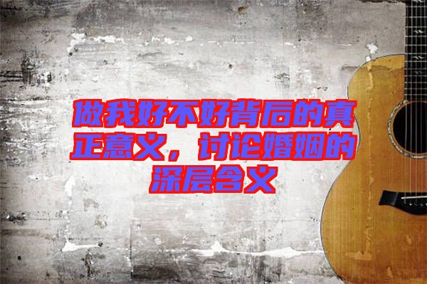 做我好不好背后的真正意義,討論婚姻的深層含義