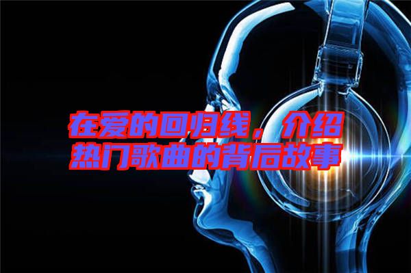在愛的回歸線,介紹熱門歌曲的背后故事