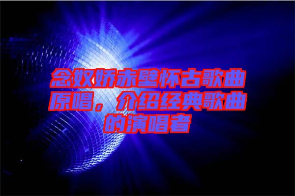 念奴嬌赤壁懷古歌曲原唱,介紹經典歌曲的演唱者
