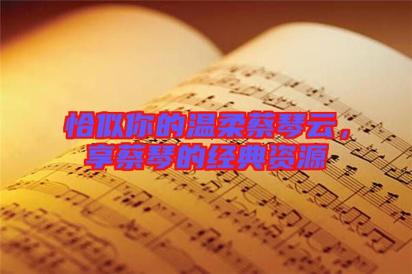 恰似你的溫柔蔡琴云,享蔡琴的經典資源