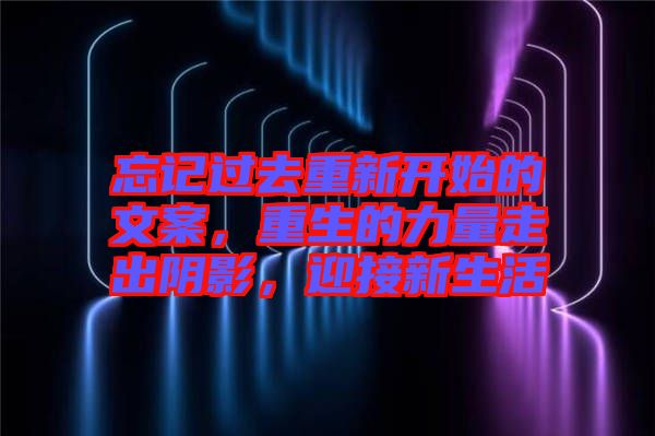 忘記過去重新開始的文案,重生的力量走出陰影,迎接新生活
