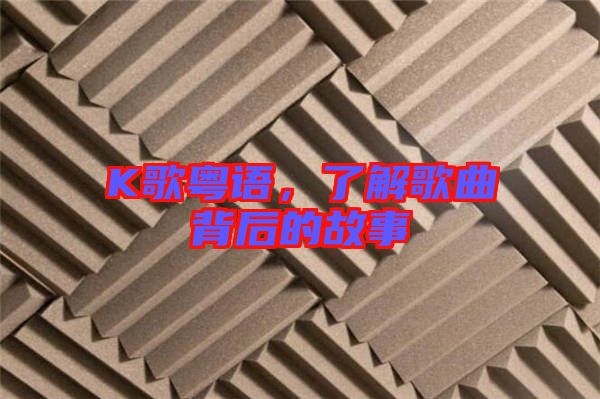 K歌粵語，了解歌曲背后的故事