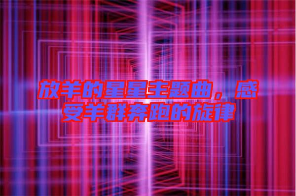 放羊的星星主題曲,感受羊群奔跑的旋律