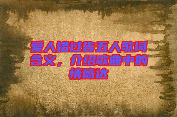 愛(ài)人錯(cuò)過(guò)告五人歌詞含義,介紹歌曲中的情感達(dá)