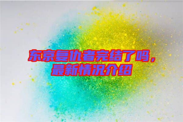 東京復仇者完結了嗎,最新情況介紹