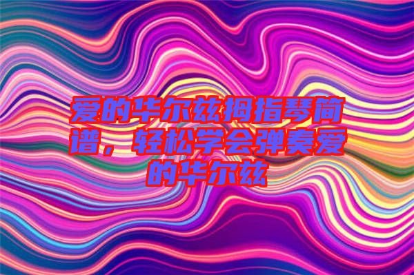 愛的華爾茲拇指琴簡譜,輕松學(xué)會彈奏愛的華爾茲