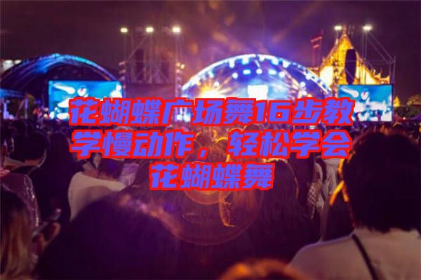 花蝴蝶廣場舞16步教學慢動作,輕松學會花蝴蝶舞