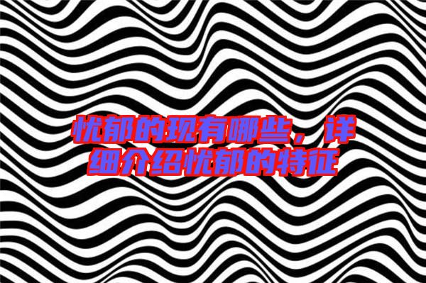 憂郁的現有哪些，詳細介紹憂郁的特征