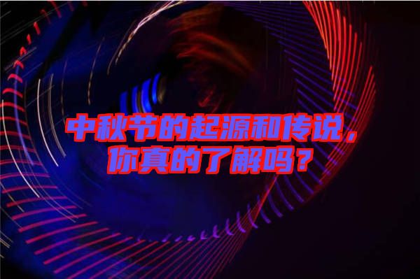 中秋節(jié)的起源和傳說,你真的了解嗎?