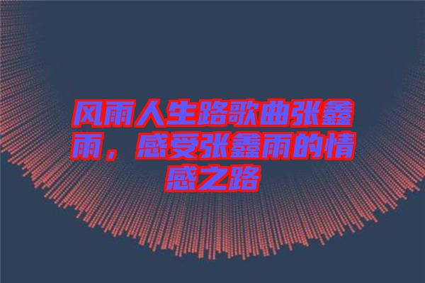 風(fēng)雨人生路歌曲張鑫雨,感受張鑫雨的情感之路