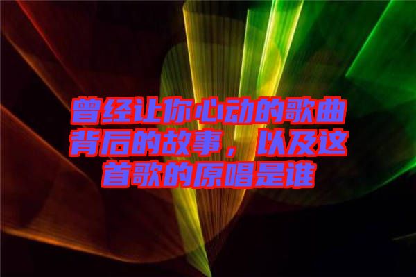 曾經(jīng)讓你心動(dòng)的歌曲背后的故事,以及這首歌的原唱是誰