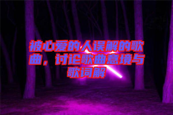 被心愛的人誤解的歌曲,討論歌曲意境與歌詞解