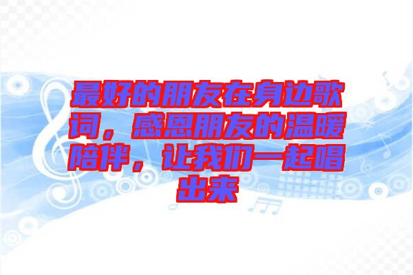 最好的朋友在身邊歌詞,感恩朋友的溫暖陪伴,讓我們一起唱出來