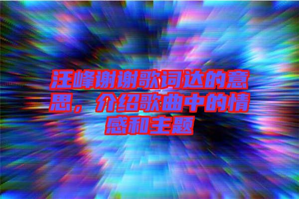 汪峰謝謝歌詞達的意思,介紹歌曲中的情感和主題