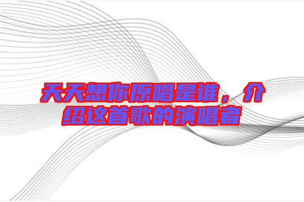 天天想你原唱是誰,介紹這首歌的演唱者