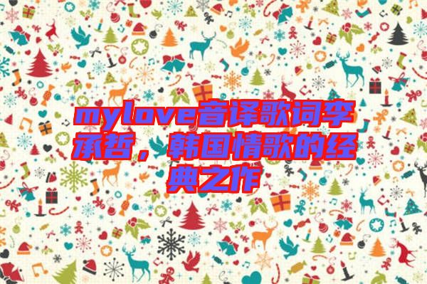 mylove音譯歌詞李承哲,韓國情歌的經典之作