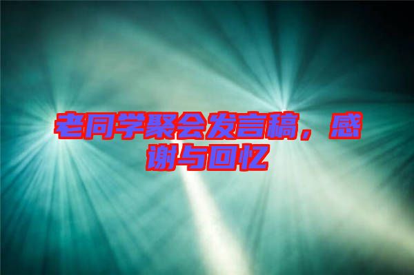 老同學聚會發(fā)言稿,感謝與回憶