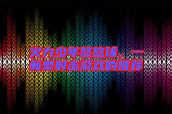 火力少年悠悠球，一新型射擊游戲的推薦