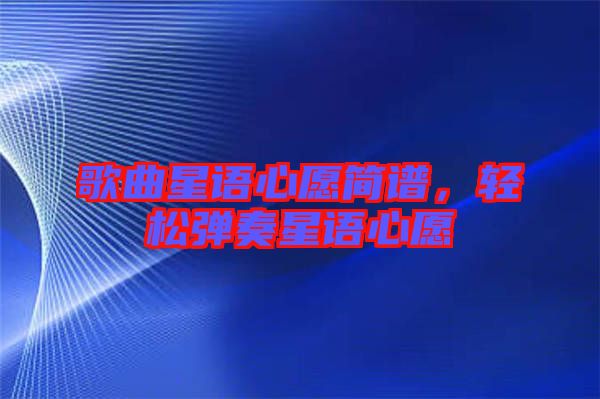 歌曲星語(yǔ)心愿簡(jiǎn)譜,輕松彈奏星語(yǔ)心愿