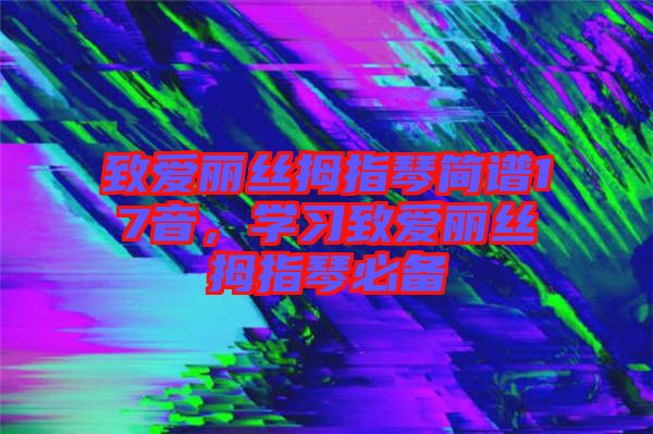 致愛(ài)麗絲拇指琴簡(jiǎn)譜17音,學(xué)習(xí)致愛(ài)麗絲拇指琴必備