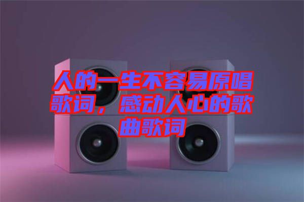 人的一生不容易原唱歌詞,感動人心的歌曲歌詞