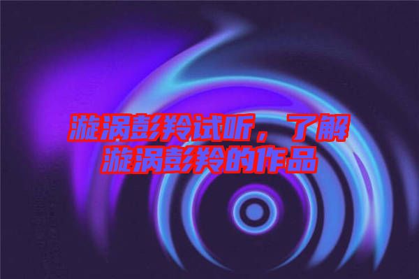 漩渦彭羚試聽,了解漩渦彭羚的作品