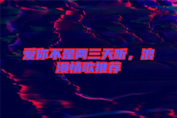 愛你不是兩三天聽，浪漫情歌推薦