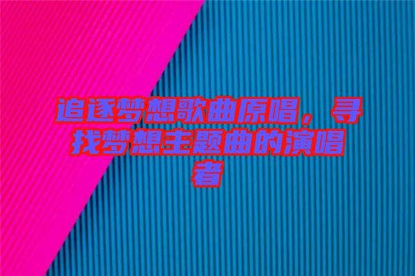 追逐夢想歌曲原唱,尋找夢想主題曲的演唱者