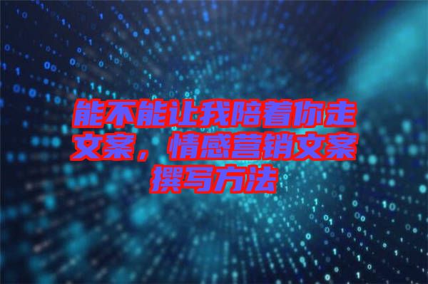 能不能讓我陪著你走文案,情感營銷文案撰寫方法