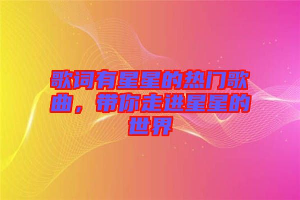 歌詞有星星的熱門歌曲,帶你走進星星的世界