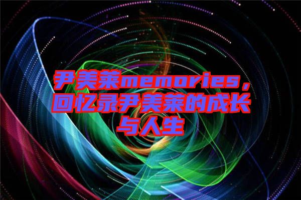 尹美萊memories,回憶錄尹美萊的成長與人生