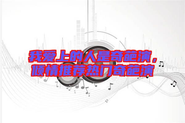 我愛(ài)上的人是奇葩演,傾情推薦熱門(mén)奇葩演