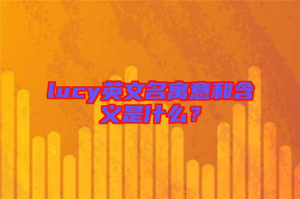 lucy英文名寓意和含義是什么？
