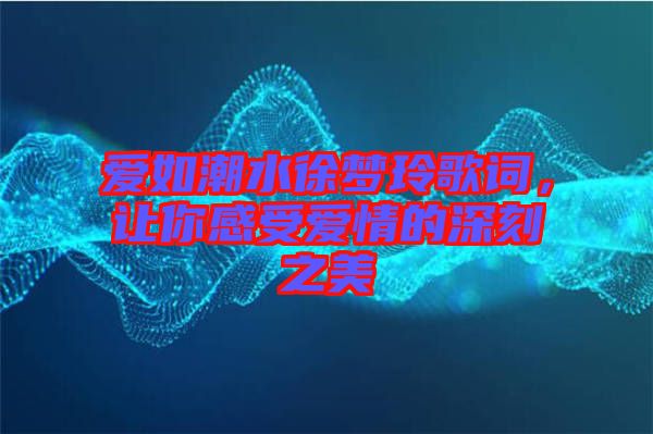 愛如潮水徐夢玲歌詞,讓你感受愛情的深刻之美