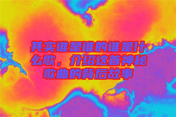 其實誰是誰的誰是什么歌，介紹這首神秘歌曲的背后故事