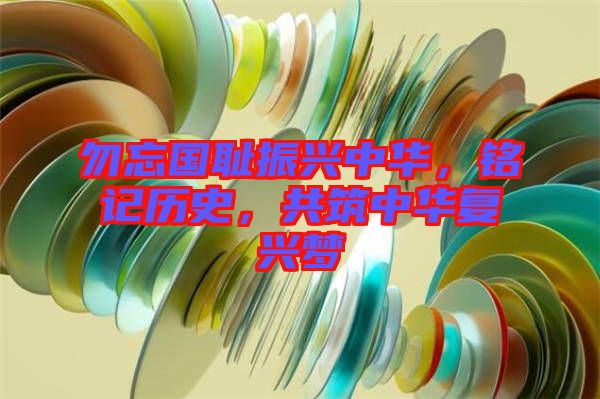勿忘國(guó)恥振興中華，銘記歷史，共筑中華復(fù)興夢(mèng)