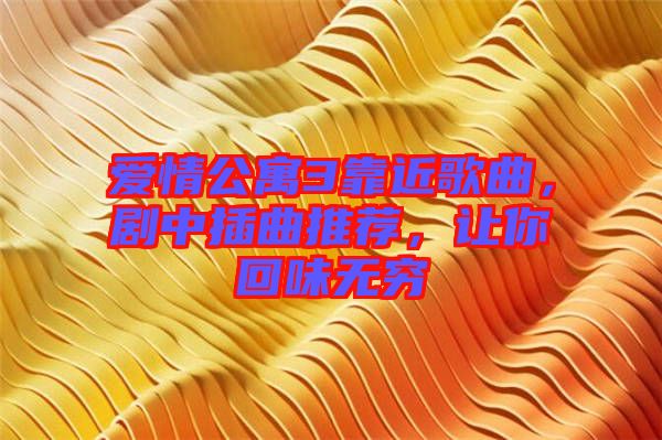 愛情公寓3靠近歌曲,劇中插曲推薦,讓你回味無窮