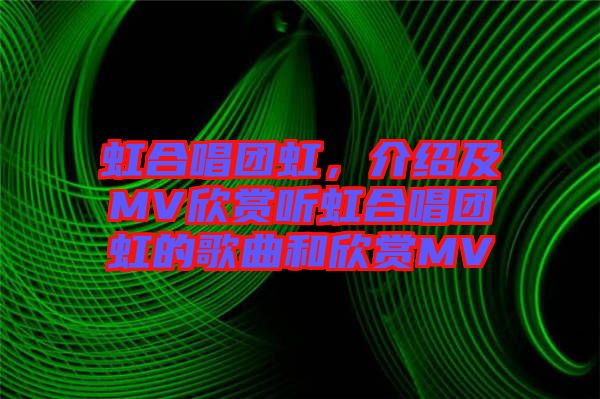 虹合唱團虹,介紹及MV欣賞聽虹合唱團虹的歌曲和欣賞MV