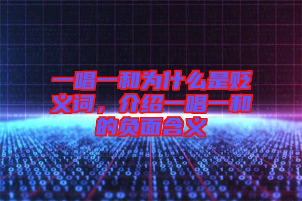 一唱一和為什么是貶義詞,介紹一唱一和的負面含義